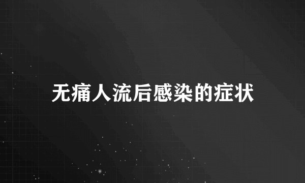 无痛人流后感染的症状