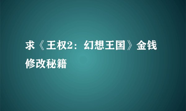 求《王权2:幻想王国》金钱修改秘籍