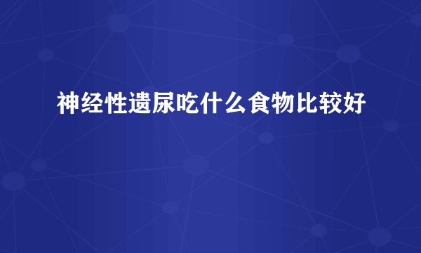 神经性遗尿吃什么食物比较好