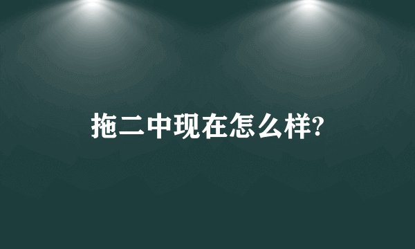 拖二中现在怎么样?