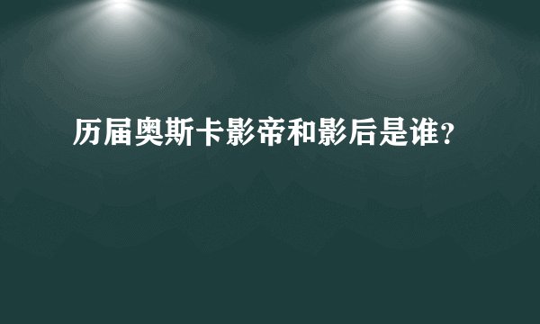 历届奥斯卡影帝和影后是谁？