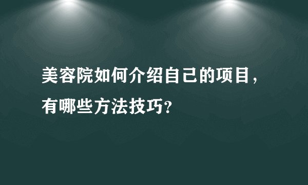 美容院如何介绍自己的项目,有哪些方法技巧?