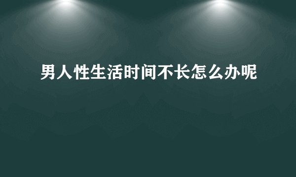 男人性生活时间不长怎么办呢
