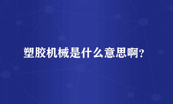 塑胶机械是什么意思啊？
