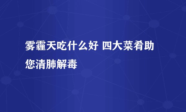 雾霾天吃什么好 四大菜肴助您清肺解毒