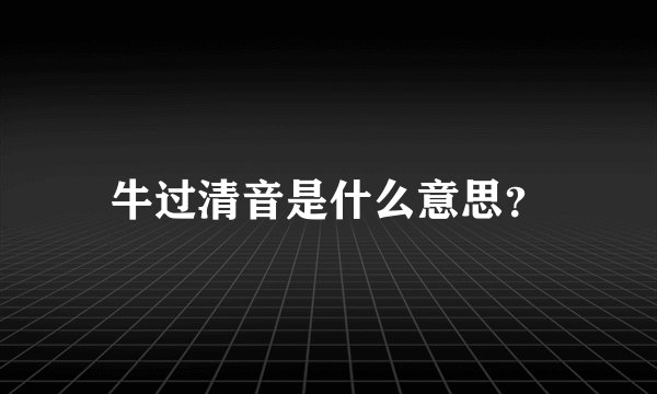 牛过清音是什么意思？