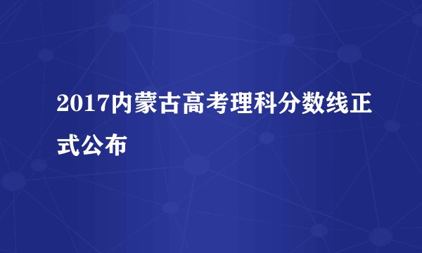 2017内蒙古高考理科分数线正式公布