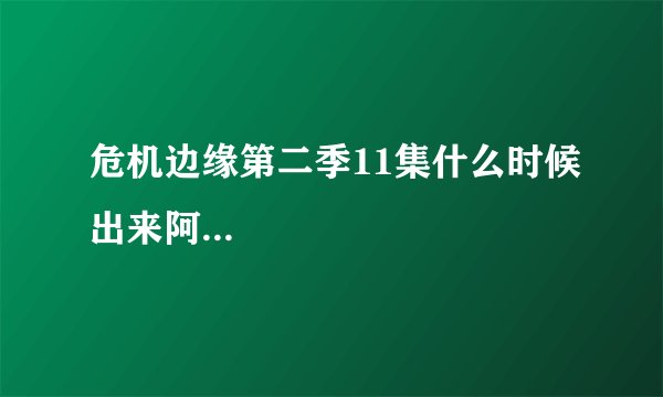 危机边缘第二季11集什么时候出来阿...