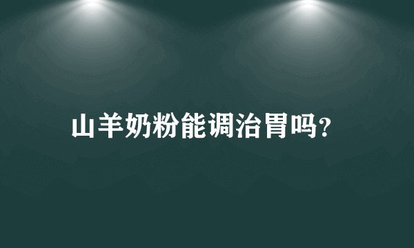 山羊奶粉能调治胃吗？