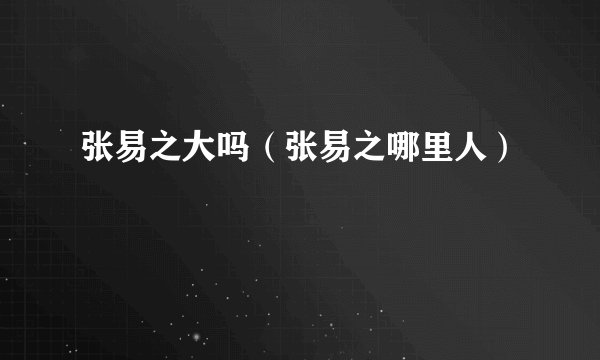 张易之大吗（张易之哪里人）