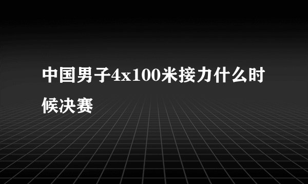 中国男子4x100米接力什么时候决赛