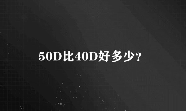 50D比40D好多少？