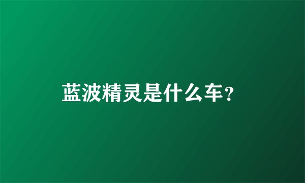 蓝波精灵是什么车？