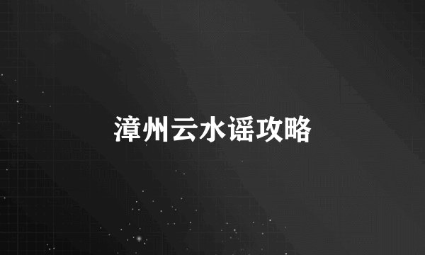 漳州云水谣攻略