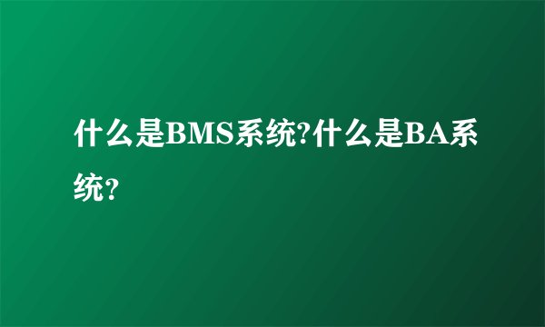 什么是BMS系统?什么是BA系统？
