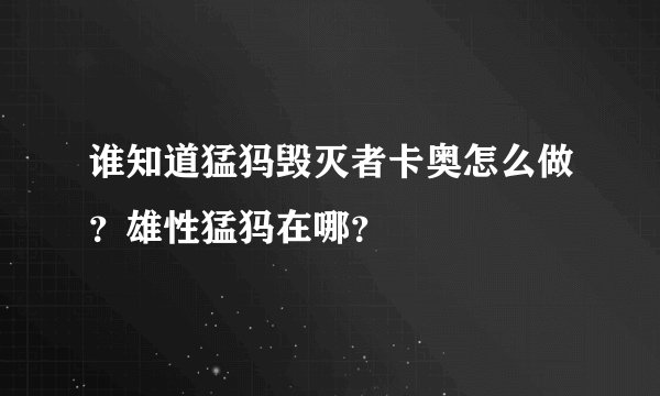 谁知道猛犸毁灭者卡奥怎么做?雄性猛犸在哪?