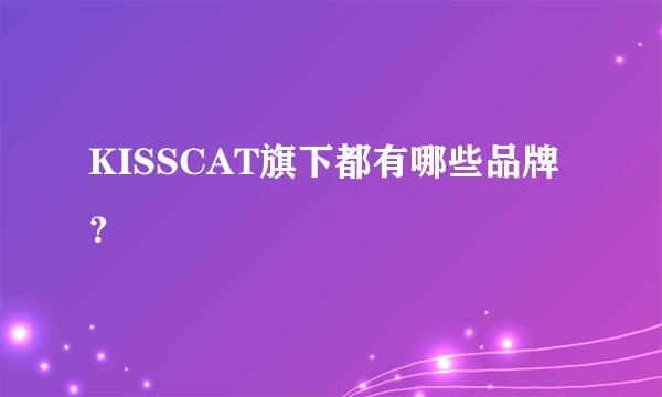 KISSCAT旗下都有哪些品牌？