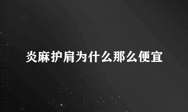 炎麻护肩为什么那么便宜
