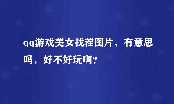 qq游戏美女找茬图片，有意思吗，好不好玩啊？