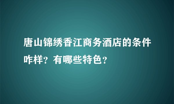 唐山锦绣香江商务酒店的条件咋样？有哪些特色？