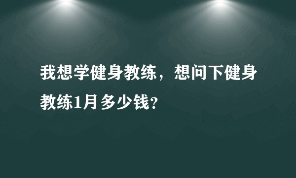 我想学健身教练,想问下健身教练1月多少钱?