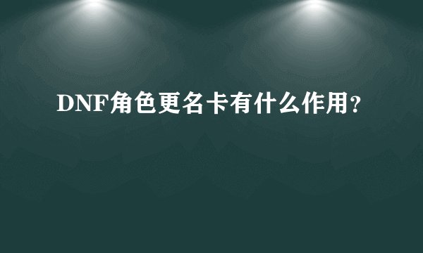 DNF角色更名卡有什么作用？