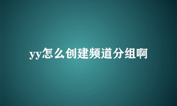 yy怎么创建频道分组啊