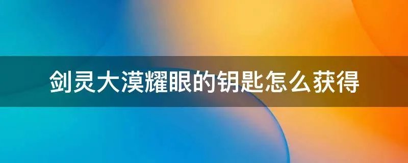 剑灵大漠耀眼的钥匙怎么获得