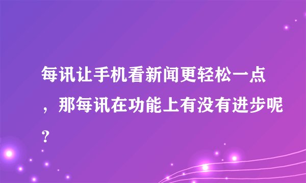每讯让手机看新闻更轻松一点，那每讯在功能上有没有进步呢？