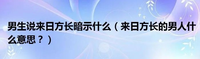 男生说来日方长暗示什么（来日方长的男人什么意思？）