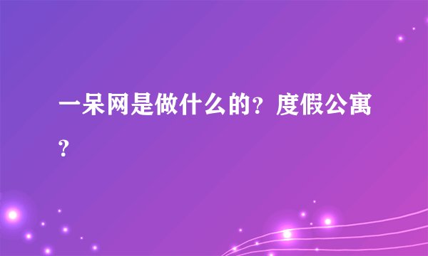 一呆网是做什么的?度假公寓?