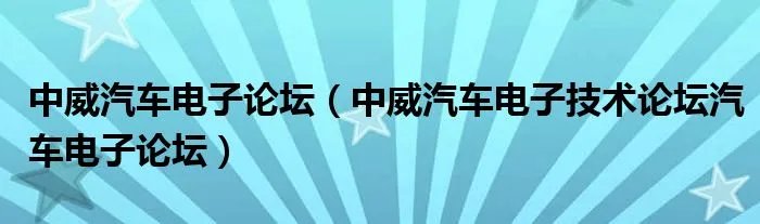 中威汽车电子论坛（中威汽车电子技术论坛汽车电子论坛）