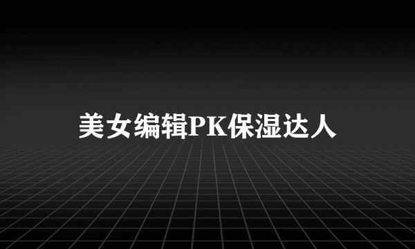 美女编辑PK保湿达人