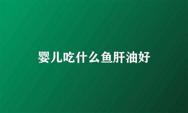 婴儿吃什么鱼肝油好