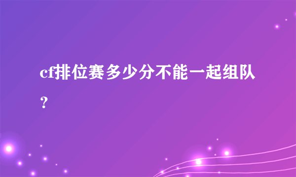cf排位赛多少分不能一起组队？