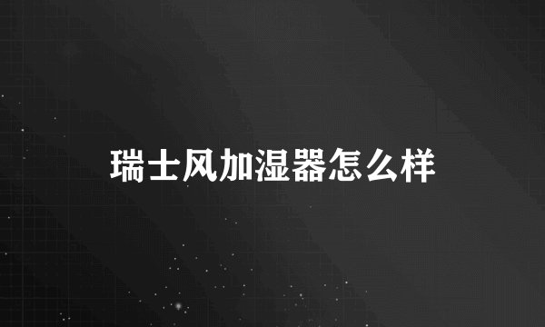 瑞士风加湿器怎么样