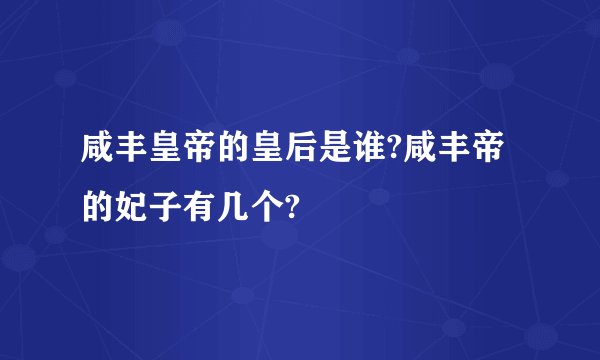 咸丰皇帝的皇后是谁?咸丰帝的妃子有几个?