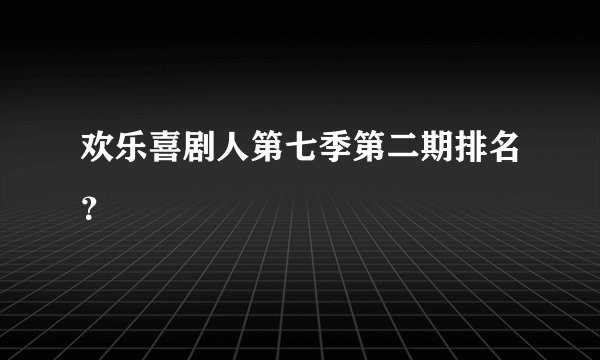 欢乐喜剧人第七季第二期排名？