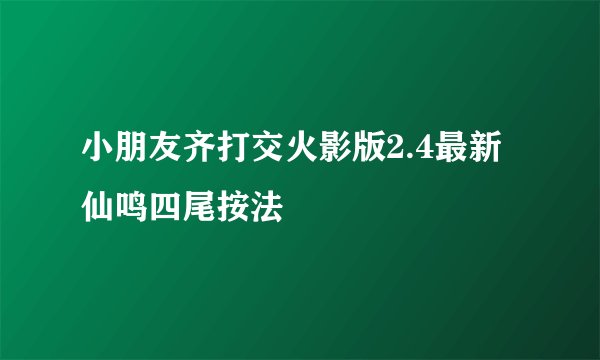 小朋友齐打交火影版2.4最新仙鸣四尾按法