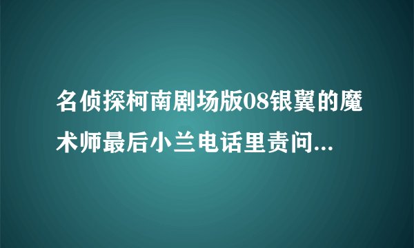 名侦探柯南剧场版08银翼的魔术师最后小兰电话里责问新一的那段旋律叫什么？