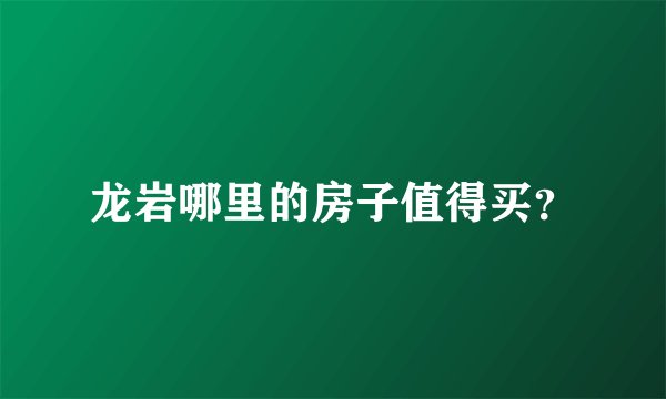 龙岩哪里的房子值得买?
