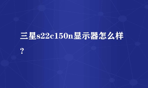 三星s22c150n显示器怎么样？