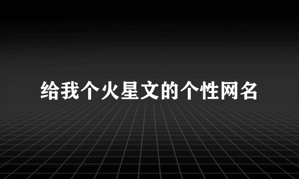 给我个火星文的个性网名