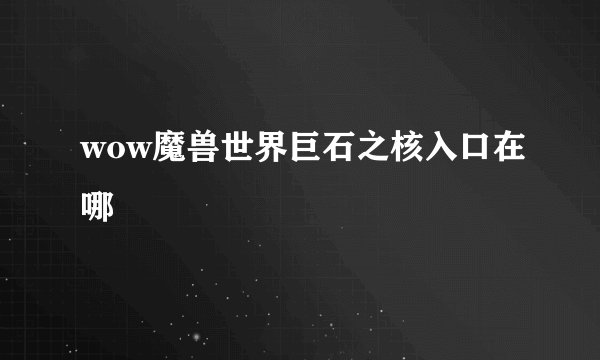 wow魔兽世界巨石之核入口在哪