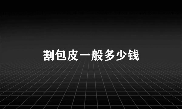 割包皮一般多少钱