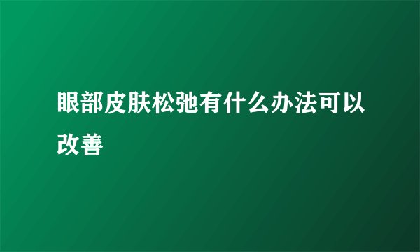 眼部皮肤松弛有什么办法可以改善