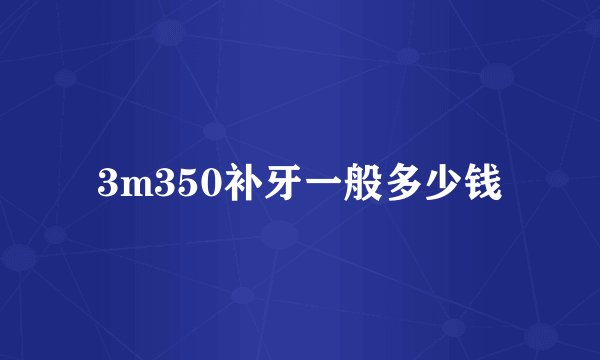 3m350补牙一般多少钱