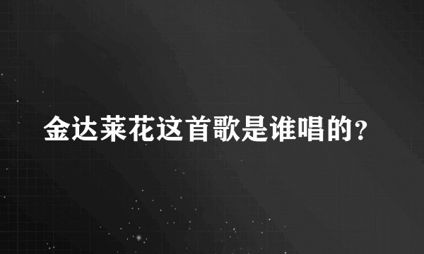 金达莱花这首歌是谁唱的?