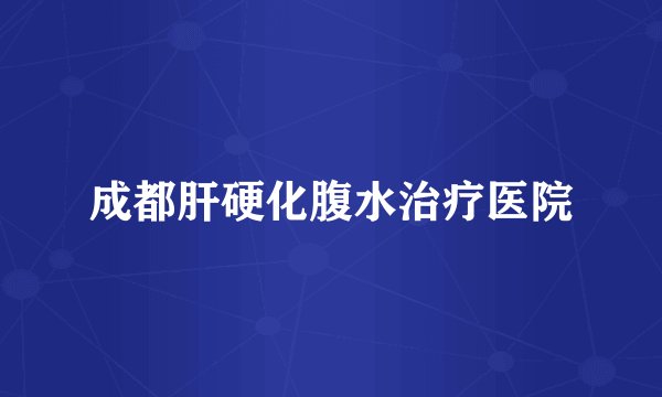 成都肝硬化腹水治疗医院