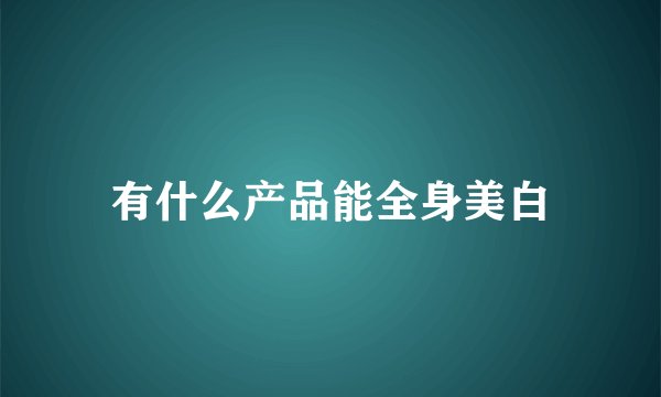 有什么产品能全身美白